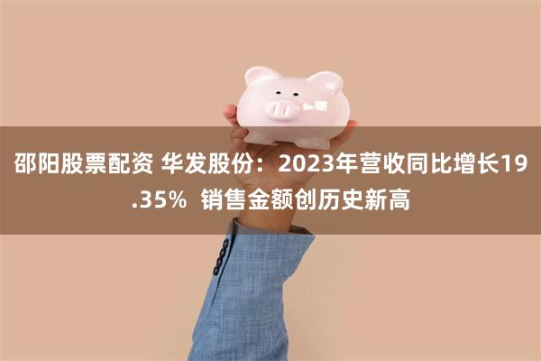 邵阳股票配资 华发股份：2023年营收同比增长19.35%  销售金额创历史新高