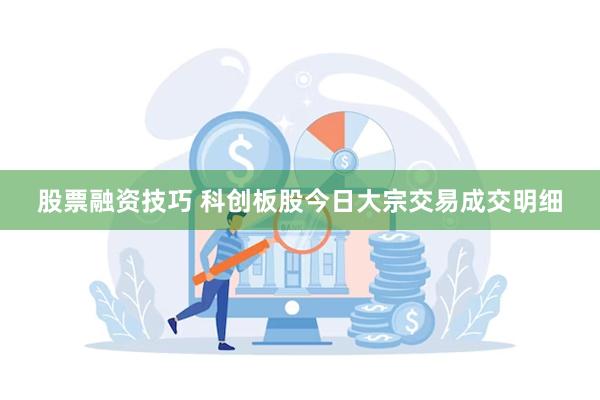 股票融资技巧 科创板股今日大宗交易成交明细