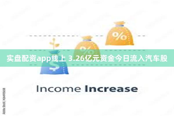 实盘配资app线上 3.26亿元资金今日流入汽车股