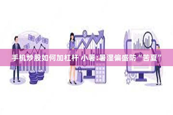 手机炒股如何加杠杆 小暑:暑湿偏盛防“苦夏”