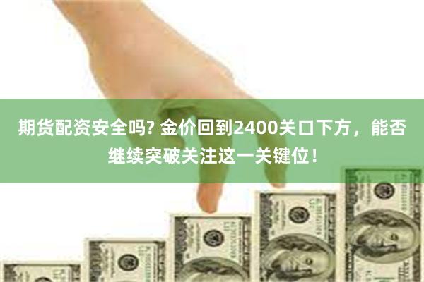 期货配资安全吗? 金价回到2400关口下方，能否继续突破关注