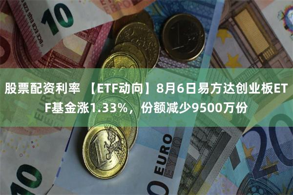 股票配资利率 【ETF动向】8月6日易方达创业板ETF基金涨