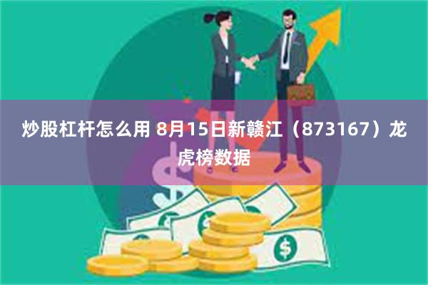 炒股杠杆怎么用 8月15日新赣江（873167）龙虎榜数据