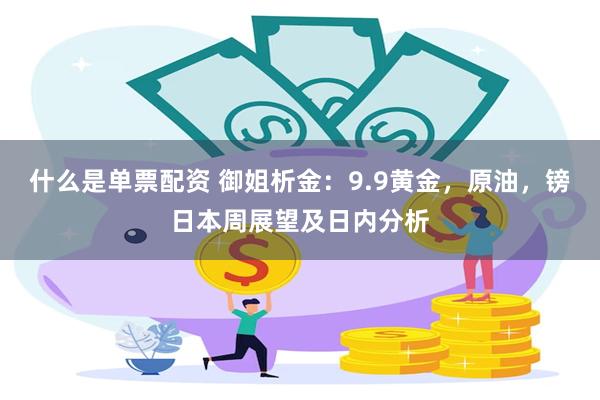 什么是单票配资 御姐析金：9.9黄金，原油，镑日本周展望及日