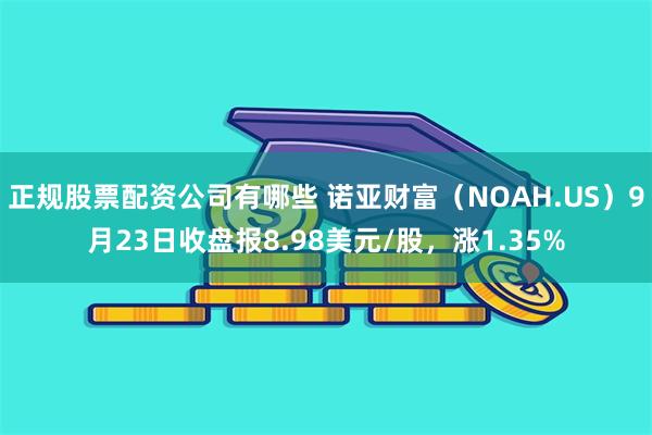 正规股票配资公司有哪些 诺亚财富（NOAH.US）9月23日