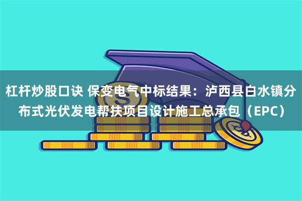 杠杆炒股口诀 保变电气中标结果：泸西县白水镇分布式光伏发电帮