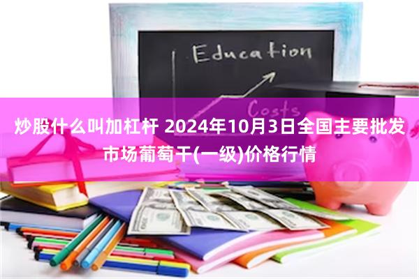 炒股什么叫加杠杆 2024年10月3日全国主要批发市场葡萄干