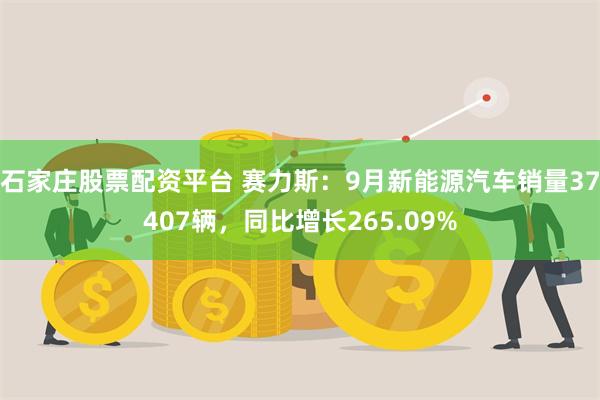 石家庄股票配资平台 赛力斯：9月新能源汽车销量37407辆，