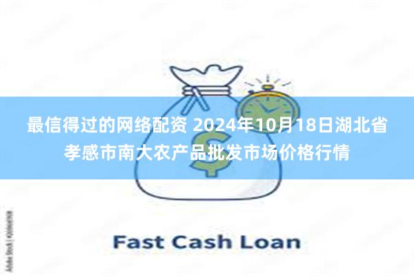 最信得过的网络配资 2024年10月18日湖北省孝感市南大农