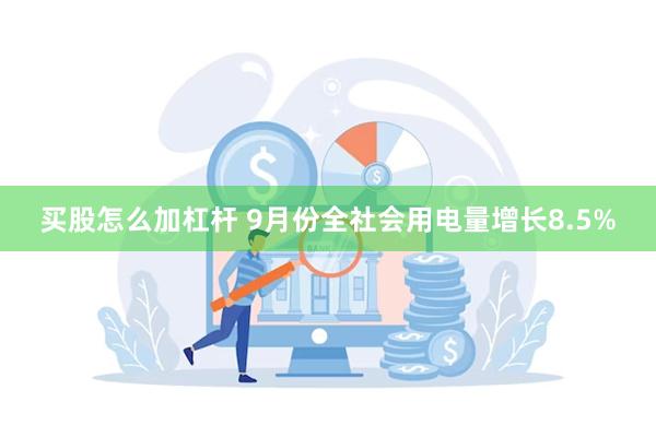 买股怎么加杠杆 9月份全社会用电量增长8.5%