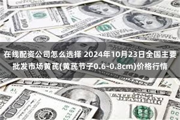 在线配资公司怎么选择 2024年10月23日全国主要批发市场