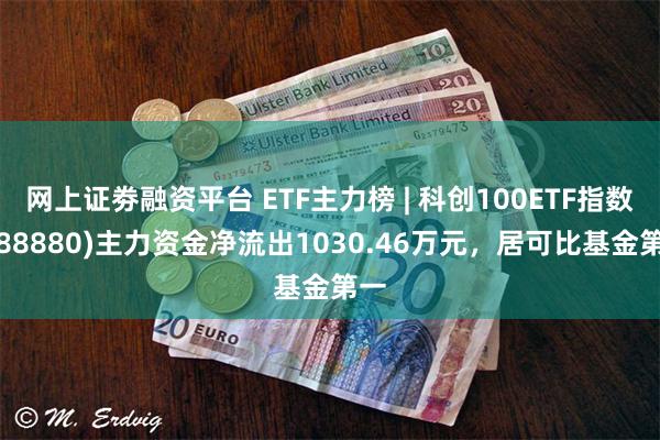 网上证劵融资平台 ETF主力榜 | 科创100ETF指数(5