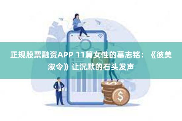 正规股票融资APP 11篇女性的墓志铭：《彼美淑令》让沉默的