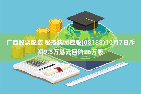 广西股票配资 骏杰集团控股(08188)10月7日斥资9.5