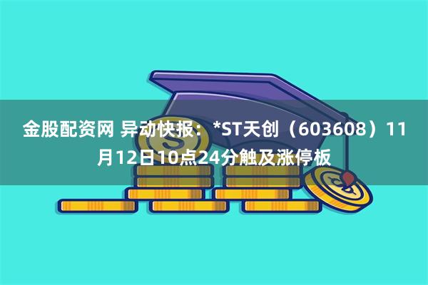 金股配资网 异动快报：*ST天创（603608）11月12日