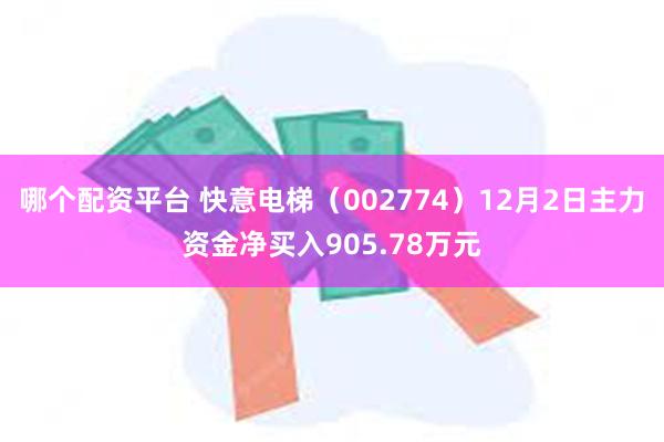 哪个配资平台 快意电梯（002774）12月2日主力资金净买入905.78万元