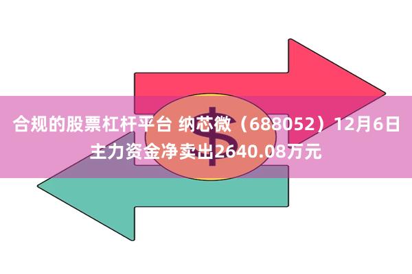 合规的股票杠杆平台 纳芯微（688052）12月6日主力资金净卖出2640.08万元