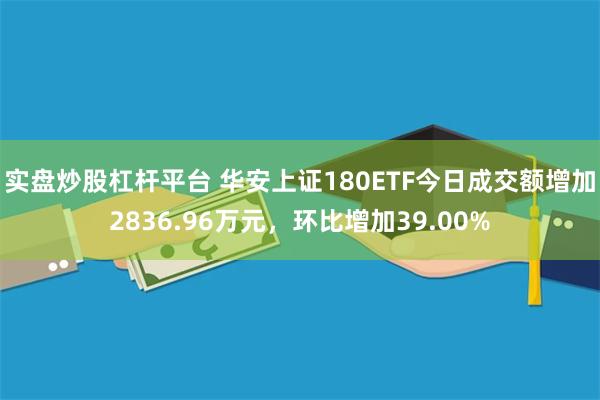 实盘炒股杠杆平台 华安上证180ETF今日成交额增加2836