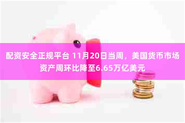 配资安全正规平台 11月20日当周，美国货币市场资产周环比降