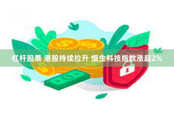 杠杆股票 港股持续拉升 恒生科技指数涨超2%