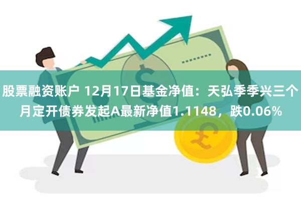 股票融资账户 12月17日基金净值：天弘季季兴三个月定开债券