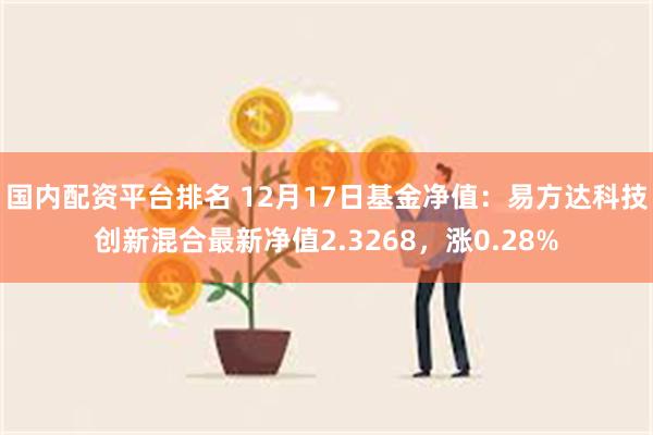 国内配资平台排名 12月17日基金净值：易方达科技创新混合最