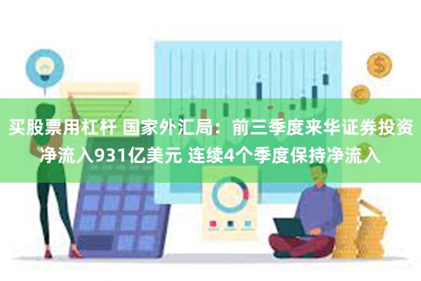 买股票用杠杆 国家外汇局：前三季度来华证券投资净流入931亿美元 连续4个季度保持净流入