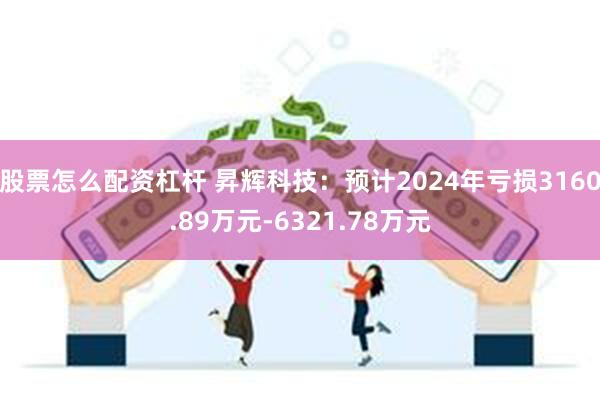 股票怎么配资杠杆 昇辉科技：预计2024年亏损3160.89