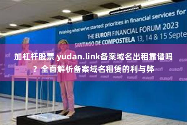 加杠杆股票 yudan.link备案域名出租靠谱吗？全面解析