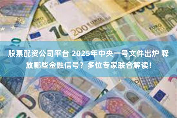 股票配资公司平台 2025年中央一号文件出炉 释放哪些金融信