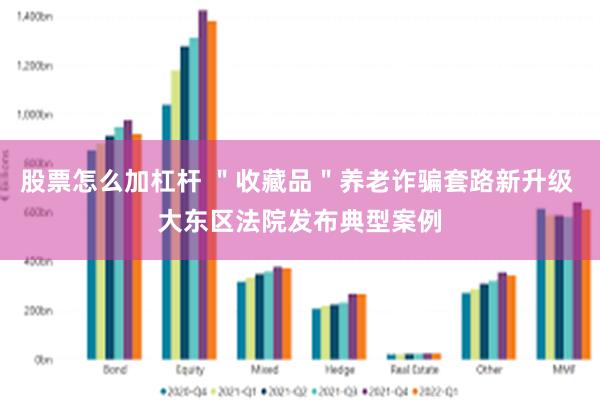 股票怎么加杠杆 ＂收藏品＂养老诈骗套路新升级 大东区法院发布