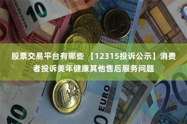 股票交易平台有哪些 【12315投诉公示】消费者投诉美年健康