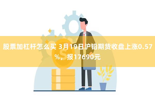 股票加杠杆怎么买 3月19日沪铅期货收盘上涨0.57%，报1