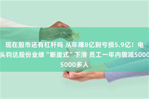 现在股市还有杠杆吗 从年赚8亿到亏损5.9亿！电池巨头钧达股